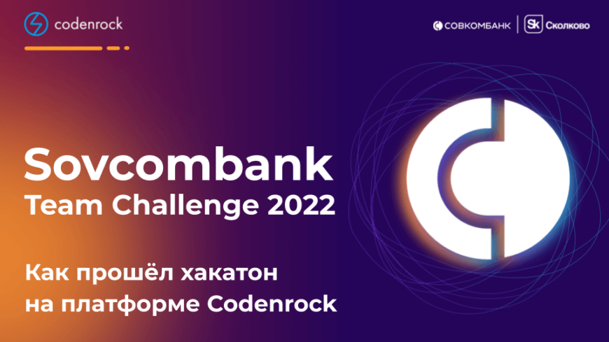 Как прошёл хакатон Sovcombank Team Challenge 2022 на платформе Codenrock